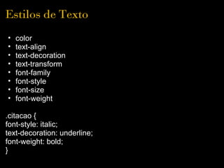 Estilos de Texto
•   color
•   text-align
•   text-decoration
•   text-transform
•   font-family
•   font-style
•   font-size
•   font-weight

.citacao {
font-style: italic;
text-decoration: underline;
font-weight: bold;
}
 
