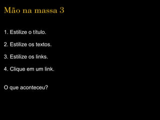 Mão na massa 3

1. Estilize o título.

2. Estilize os textos.

3. Estilize os links.

4. Clique em um link.


O que aconteceu?
 