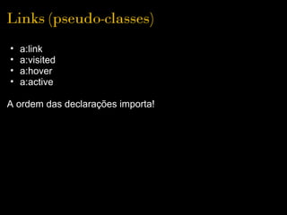 Links (pseudo-classes)
•   a:link
•   a:visited
•   a:hover
•   a:active

A ordem das declarações importa!
 