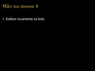 Mão na massa 4

1. Estilize novamente os links
 