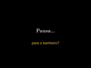Pausa...

para o banheiro?
 
