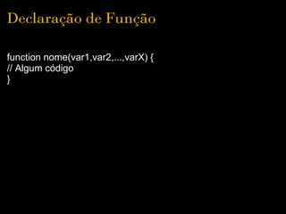 Declaração de Função

function nome(var1,var2,...,varX) {
// Algum código
}
 