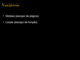 Variáveis

• Globais (escopo da página)

• Locais (escopo da função)
 