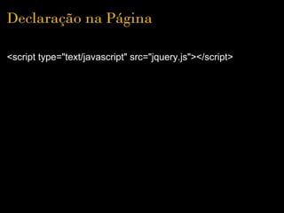 Declaração na Página

<script type="text/javascript" src="jquery.js"></script>
 