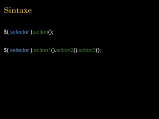 Sintaxe

$( selector ).action();


$( selector ).action1().action2().action3();
 