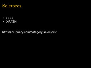Seletores

• CSS
• XPATH


http://api.jquery.com/category/selectors/
 