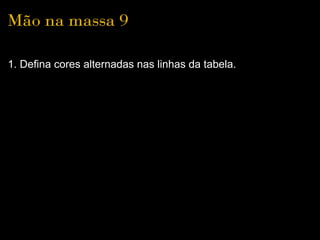 Mão na massa 9

1. Defina cores alternadas nas linhas da tabela.
 