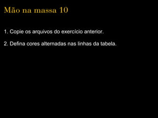 Mão na massa 10

1. Copie os arquivos do exercício anterior.

2. Defina cores alternadas nas linhas da tabela.
 