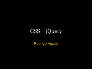 CSS + jQuery

 Rodrigo Aguas



           Projeto Capacitar – GPE
                    Novembro 2011
 