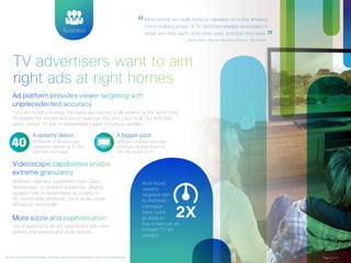 Home Technical 
TV advertisers want to aim 
right ads at right homes 
Ad platform provides viewer targeting with 
unprecedented accuracy. 
TV’s ad model is limiting: the same ads served to all viewers at the same time. 
To update the model—and boost revenue—Sky and Cisco built Sky AdSmart, 
which serves TV ads to households based on unique pro!les. 
Videoscape capabilities enable 
extreme granularity 
AdSmart uses key capabilities from Cisco® 
Videoscape™ to pinpoint audiences, playing 
targeted ads to subscribers according to 
90 combinable attributes, such as life stage, 
a"uence, and locale. 
More sizzle and sophistication 
Sky is working to attract advertisers with new 
options that extend and grow brands. 
Audi found 
viewers 
targeted with 
its AdSmart 
campaign 
were twice 
as likely to 
buy a new car as 
broader TV ad 
viewers 
2X 
Business 
Business 
A splashy debut A bigger pool 
AdSmart enables specialist 
and regional advertisers to 
use the power of TV. 
40 brands of all sizes and 
categories signed up to Sky 
AdSmart right away 
“ What brands are really trying to capitalize on is that amazing 
brand-building power of TV. AdSmart enables advertisers to 
target who they want, when they want, and how they want.                 — Jamie West, Deputy Managing Director, Sky Media” 
40 
Learn more Watch the video 
© 2014 Cisco and/or its affiliates. All rights reserved. This document is Cisco Public Information. Page 2 of 3 
 