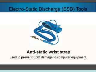 Electro-Static Discharge (ESD) Tools
Anti-static wrist strap
used to prevent ESD damage to computer equipment.
 