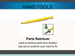 HAND TOOLS
Parts Retriever
used to retrieve parts from location
that are to small for your hand to fit.
 