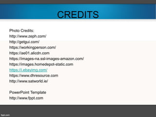 CREDITS
Photo Credits:
http://www.zeph.com/
http://getgui.com/
https://workingperson.com/
https://ae01.alicdn.com
https://images-na.ssl-images-amazon.com/
https://images.homedepot-static.com
https://i.ebayimg.com/
https://www.dhresource.com
http://www.satworld.ie/
PowerPoint Template
http://www.fppt.com
 