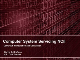 Computer System Servicing NCII
Carry Out Mensuration and Calculation
Marvin B. Broñoso
ICT / CSS Teacher
 