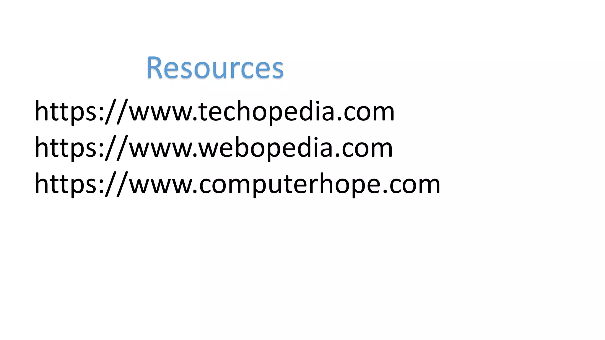 https://www.techopedia.com
https://www.webopedia.com
https://www.computerhope.com
Resources
 