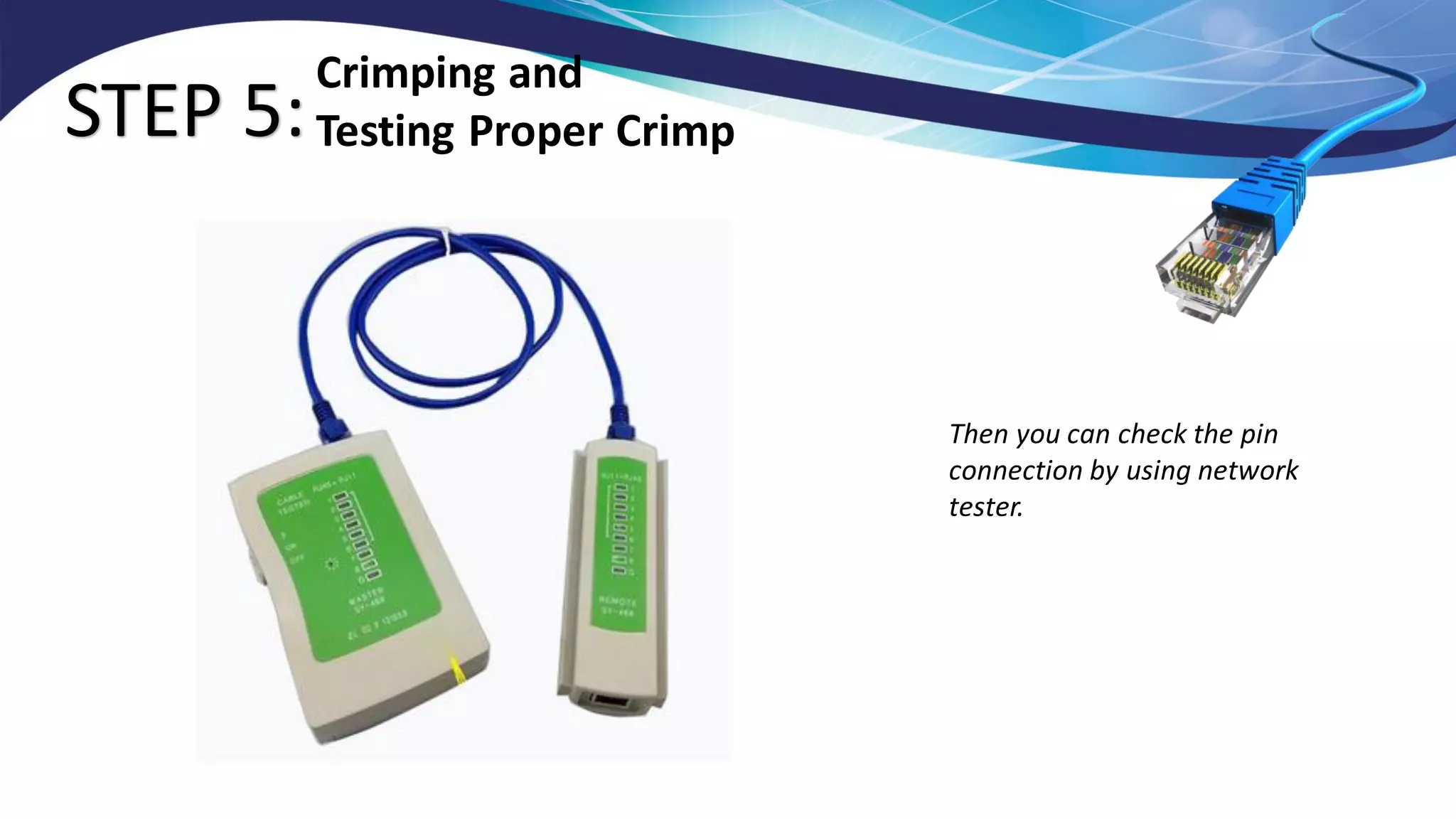 STEP 5:
Crimping and
Testing Proper Crimp
Then you can check the pin
connection by using network
tester.
 