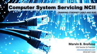 Computer System Servicing NCII
Marvin B. Broñoso
CSS Teacher & Traininer
mbronoso@gmail.com
0918 697 5164
CRIMPING ETHERNET CABLE AND RJ45
 