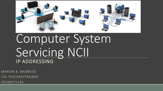 Computer System
Servicing NCIIIP ADDRESSING
MARVIN B. BROÑOSO
CSS TEACHER/TRAINER
09186975164
 