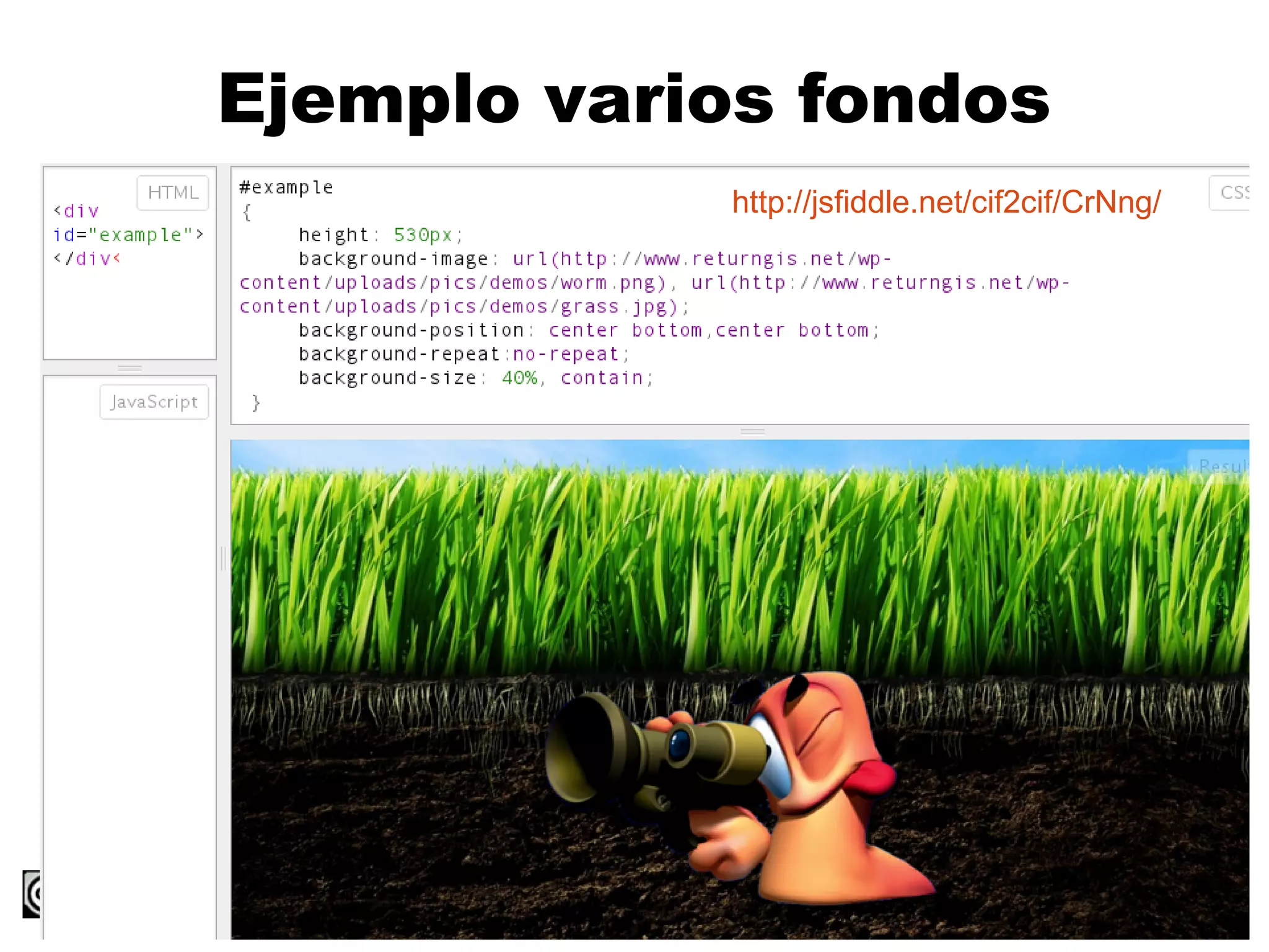 Ejemplo varios fondos
            http://jsfiddle.net/cif2cif/CrNng/




                 CSS3                            21
 