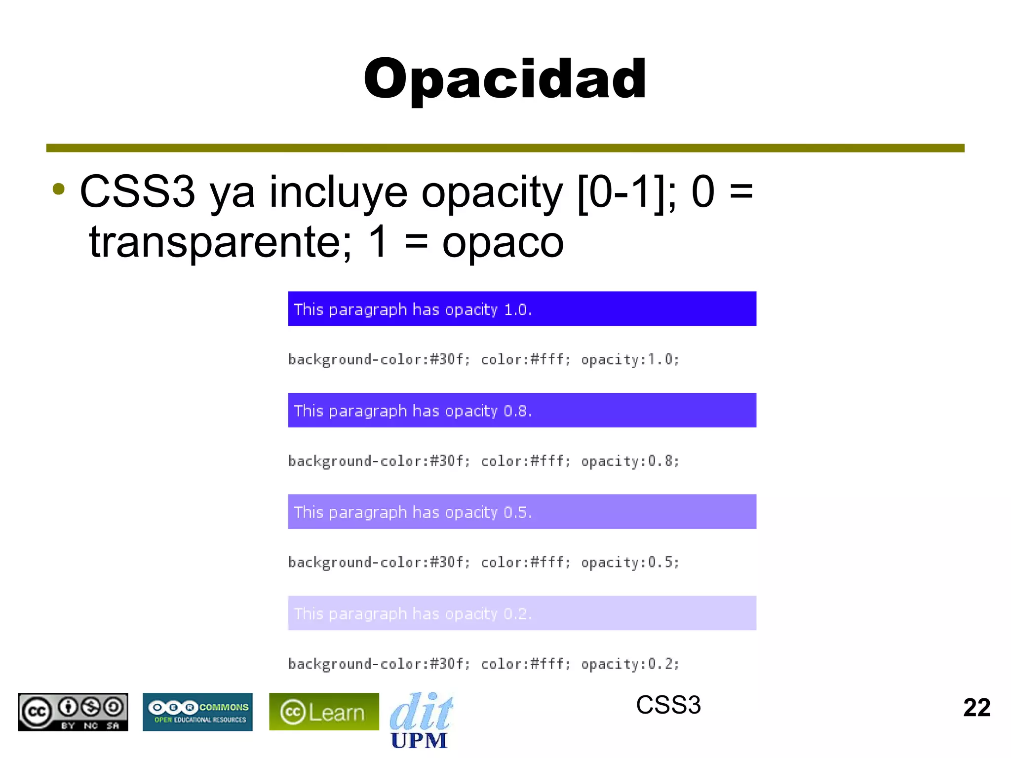 Opacidad
●
    CSS3 ya incluye opacity [0-1]; 0 =
    transparente; 1 = opaco




                                CSS3     22
 