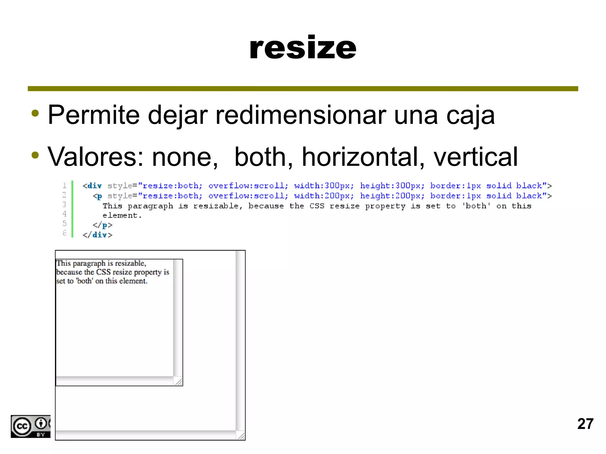 resize
●
    Permite dejar redimensionar una caja
●
    Valores: none, both, horizontal, vertical




                                 CSS3           27
 