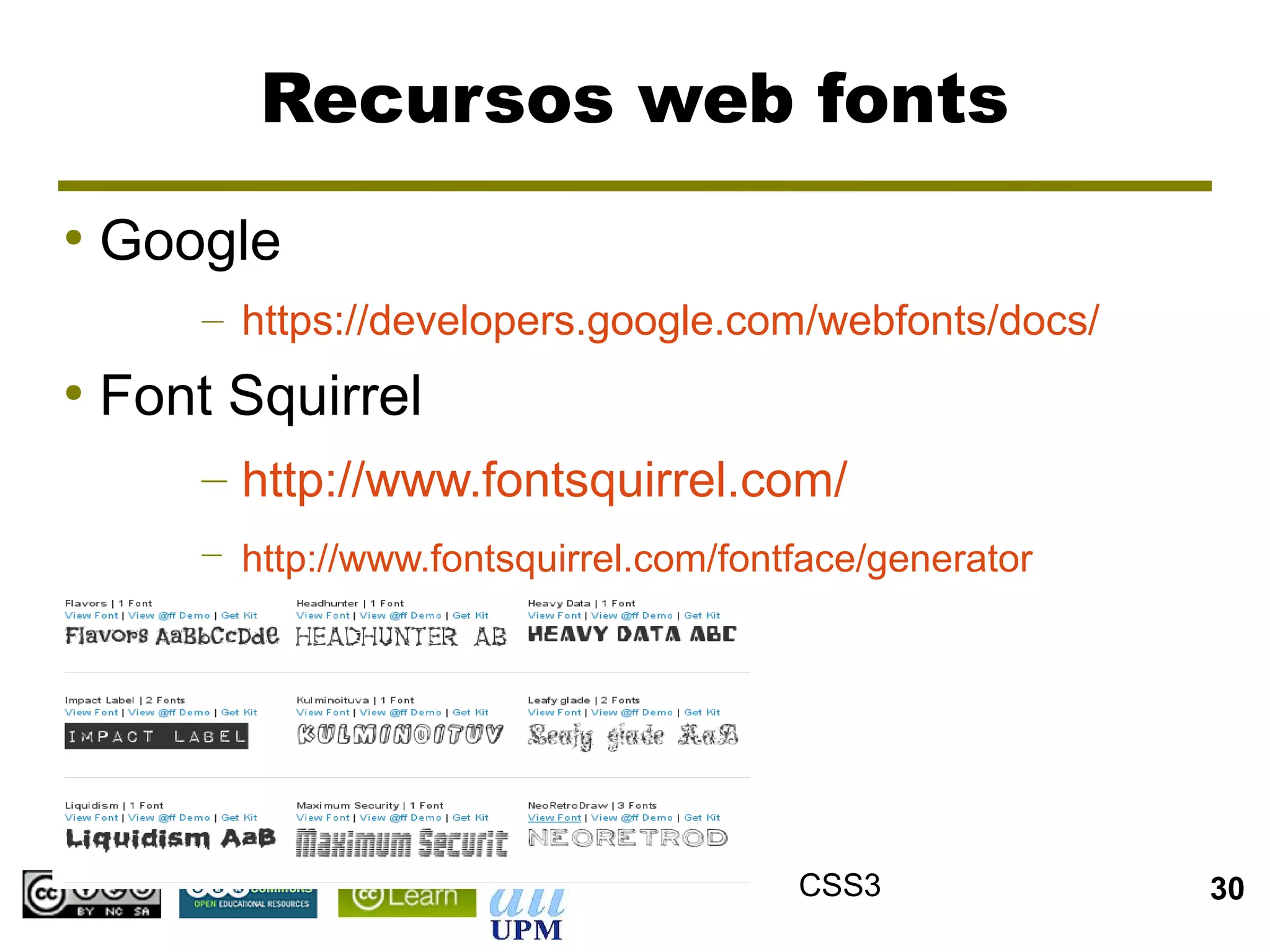 Recursos web fonts
●
    Google
        – https://developers.google.com/webfonts/docs/
●
    Font Squirrel
        – http://www.fontsquirrel.com/
        – http://www.fontsquirrel.com/fontface/generator




                                          CSS3             30
 