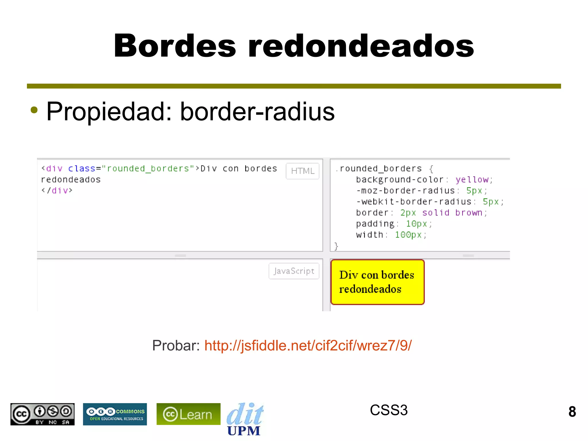 Bordes redondeados
●
    Propiedad: border-radius




            Probar: http://jsfiddle.net/cif2cif/wrez7/9/



                                                CSS3       8
 