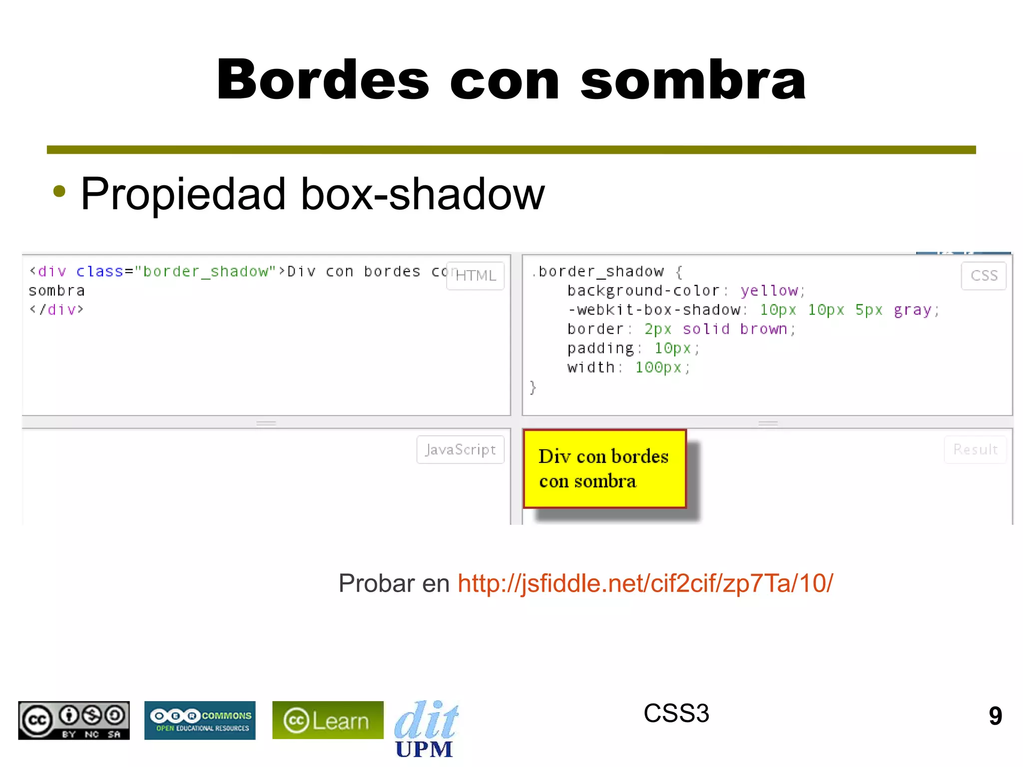 Bordes con sombra
●
    Propiedad box-shadow




               Probar en http://jsfiddle.net/cif2cif/zp7Ta/10/




                                           CSS3                  9
 
