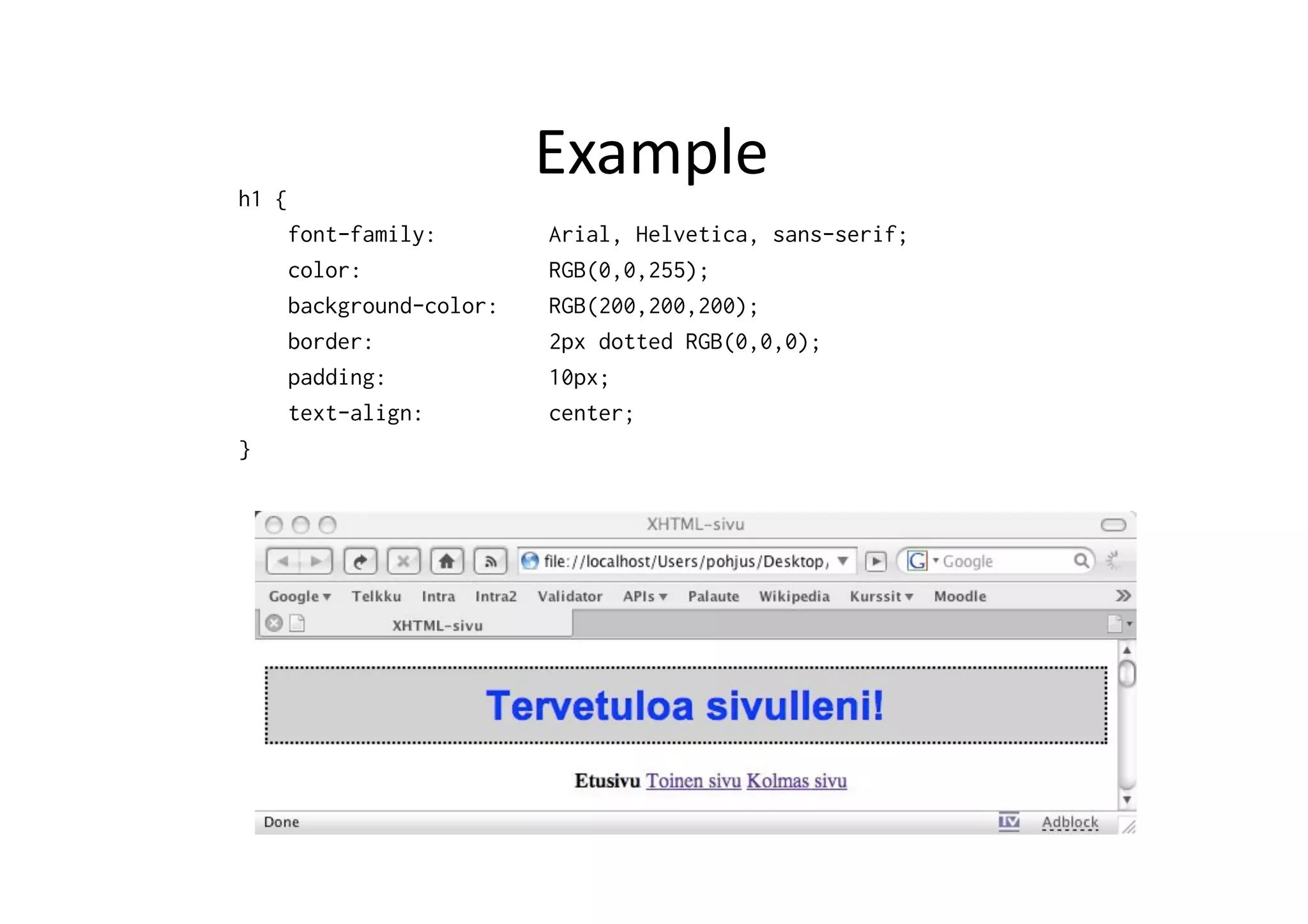h1 { Example   font-family: Arial, Helvetica, sans-serif; color: RGB(0,0,255); background-color: RGB(200,200,200); border: 2px dotted RGB(0,0,0); padding: 10px; text-align: center; } 