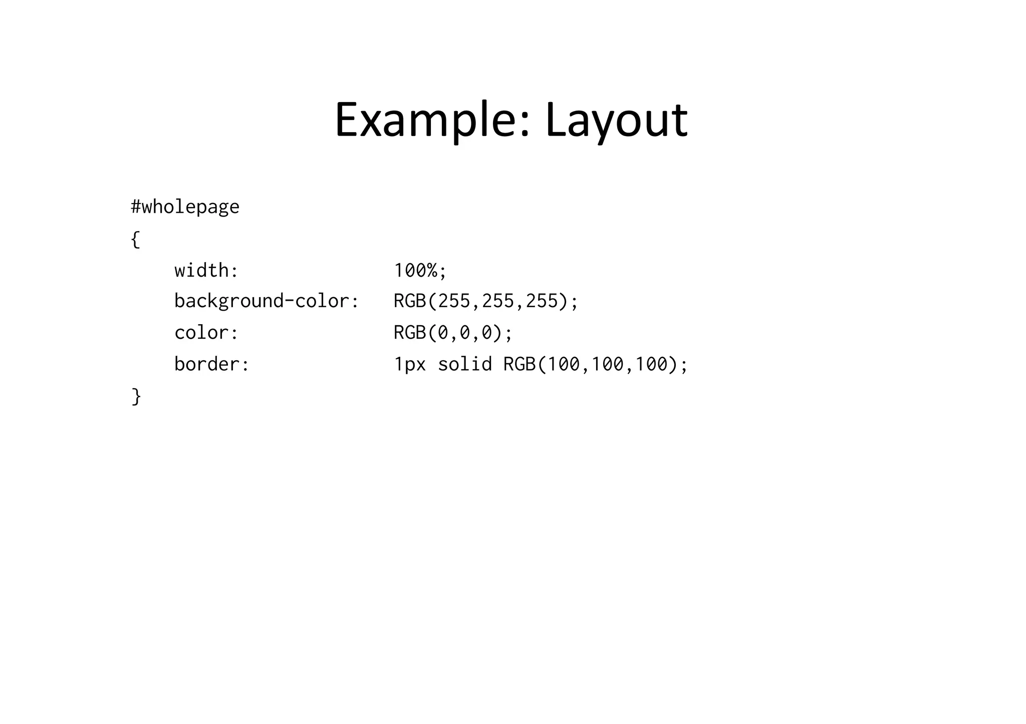 Example:  Layout   #wholepage { width: 100%; background-color: RGB(255,255,255); color: RGB(0,0,0); border: 1px solid RGB(100,100,100); } 