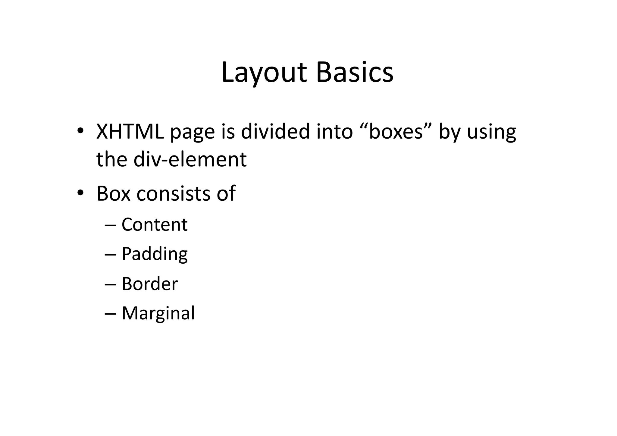 Layout  Basics   •  XHTML  page  is  divided  into  “boxes”  by  using   the  div-­‐element   •  Box  consists  of   –  Content   –  Padding   –  Border   –  Marginal   