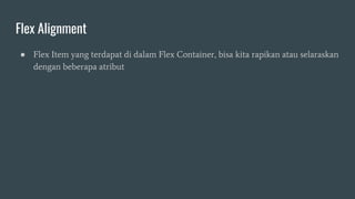 Flex Alignment
● Flex Item yang terdapat di dalam Flex Container, bisa kita rapikan atau selaraskan
dengan beberapa atribut
 