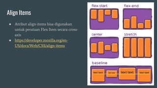 Align Items
● Atribut align-items bisa digunakan
untuk perataan Flex Item secara cross-
axis
● https://developer.mozilla.org/en-
US/docs/Web/CSS/align-items
 