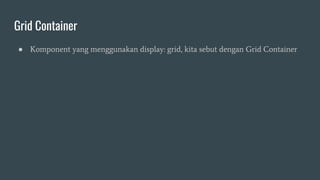 Grid Container
● Komponent yang menggunakan display: grid, kita sebut dengan Grid Container
 