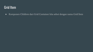 Grid Item
● Komponen Children dari Grid Container kita sebut dengan nama Grid Item
 