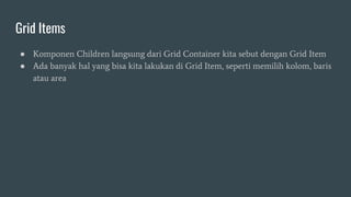 Grid Items
● Komponen Children langsung dari Grid Container kita sebut dengan Grid Item
● Ada banyak hal yang bisa kita lakukan di Grid Item, seperti memilih kolom, baris
atau area
 