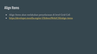 Align Items
● Align Items akan melakukan penyelarasan di level Grid Cell
● https://developer.mozilla.org/en-US/docs/Web/CSS/align-items
 