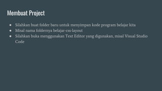 Membuat Project
● Silahkan buat folder baru untuk menyimpan kode program belajar kita
● Misal nama foldernya belajar-css-layout
● Silahkan buka menggunakan Text Editor yang digunakan, misal Visual Studio
Code
 