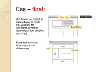 Css – float:
Med float är det möjligt att
placera boxar till höger
eller vänster i det
tillgängliga utrymmet.
Texten flödar runt boxarna.
(text wrap)


Floats kan användas
för css-layout som i
vårt exempel.
 