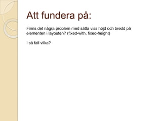 Att fundera på:
Finns det några problem med sätta viss höjd och bredd på
elementen i layouten? (fixed-with, fixed-height)

I så fall vilka?
 