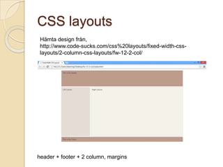 CSS layouts
 Hämta design från,
 http://www.code-sucks.com/css%20layouts/fixed-width-css-
 layouts/2-column-css-layouts/fw-12-2-col/




header + footer + 2 column, margins
 