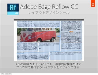 Adobe Edge Reﬂow CC
レイアウトデザインツール

CSSの知識があまりなくても、直感的な操作だけで
ブラウザで動作するレイアウトをデザインできる
13年11月30日土曜日

 