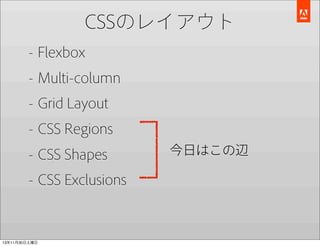 CSSのレイアウト
- Flexbox
- Multi-column
- Grid Layout
- CSS Regions
- CSS Shapes
- CSS Exclusions

13年11月30日土曜日

今日はこの辺

 