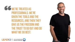 we’re treated as
professionals. we’re
given the tools and the
resources, and then they
give us the freedom and
the trust t...