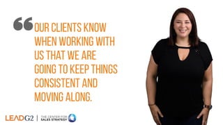 our clients know
when working with
us that we are
going to keep things
consistent and
moving along.
 
