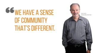 WE HAVE A SENSE
OF COMMUNITY
THAT’S DIFFERENT.
JIM HOPES
MANAGING PARTNER
 