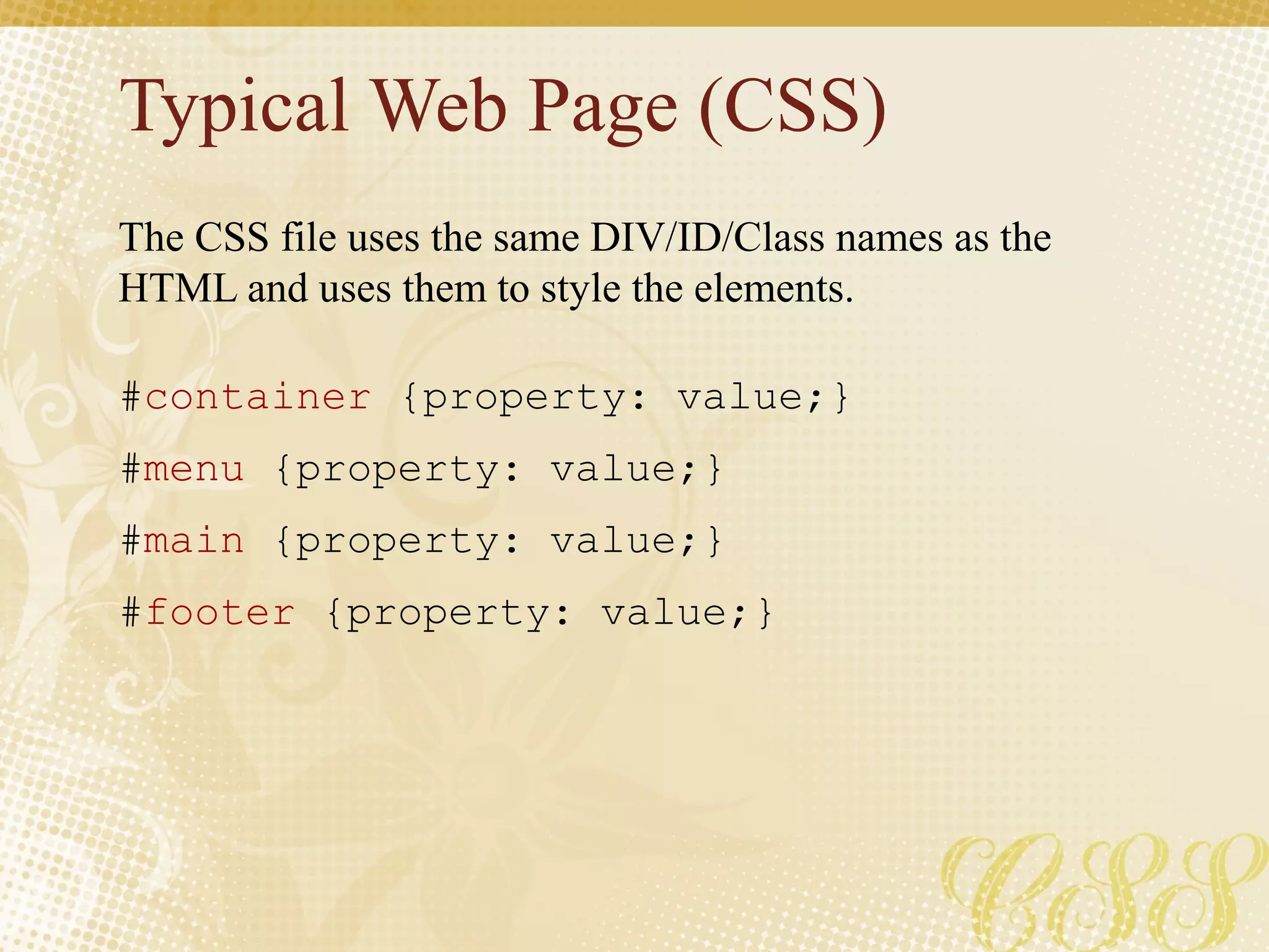 Typical Web Page (CSS)
#container {property: value;}
#menu {property: value;}
#main {property: value;}
#footer {property: value;}
The CSS file uses the same DIV/ID/Class names as the
HTML and uses them to style the elements.
 