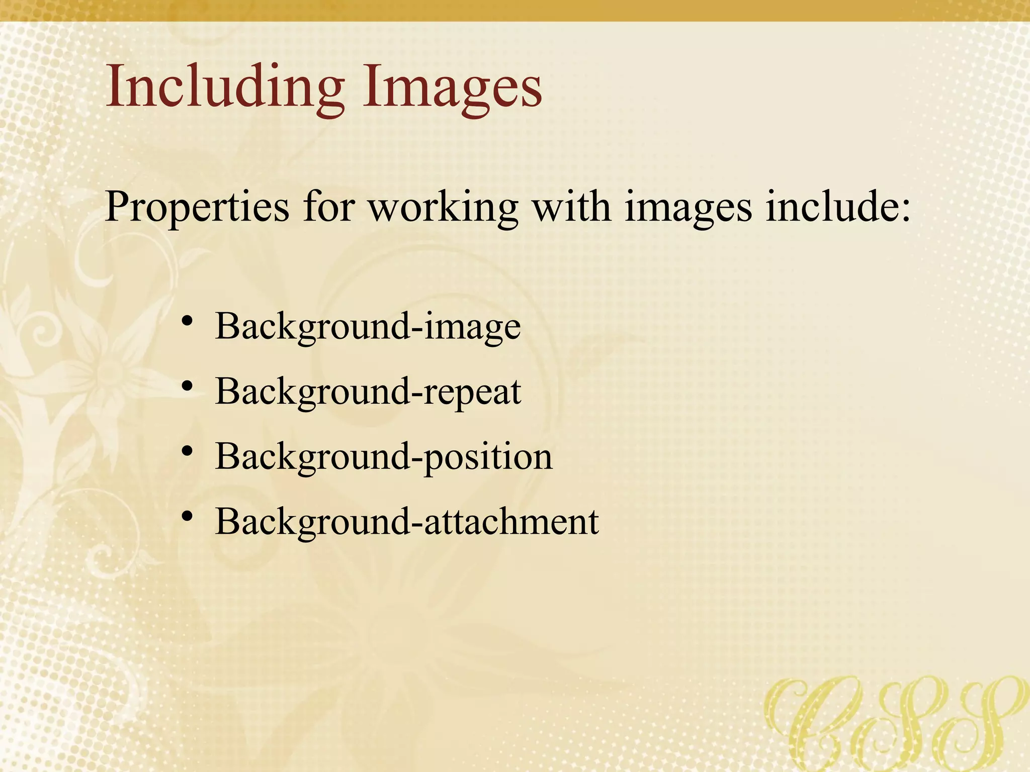 Including Images
Properties for working with images include:
• Background-image
• Background-repeat
• Background-position
• Background-attachment
 