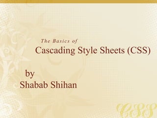 The Basics of
Cascading Style Sheets (CSS)
by
Shabab Shihan
 