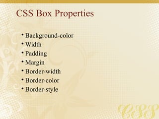 CSS Box Properties
• Background-color
• Width
• Padding
• Margin
• Border-width
• Border-color
• Border-style
 